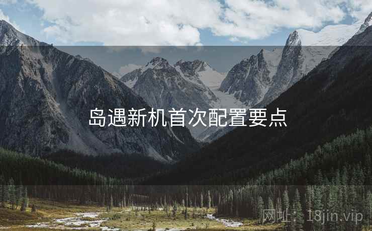 岛遇新机首次配置要点