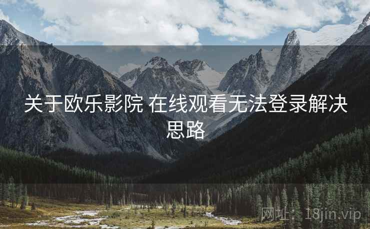 关于欧乐影院 在线观看无法登录解决思路