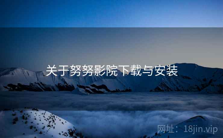 关于努努影院下载与安装