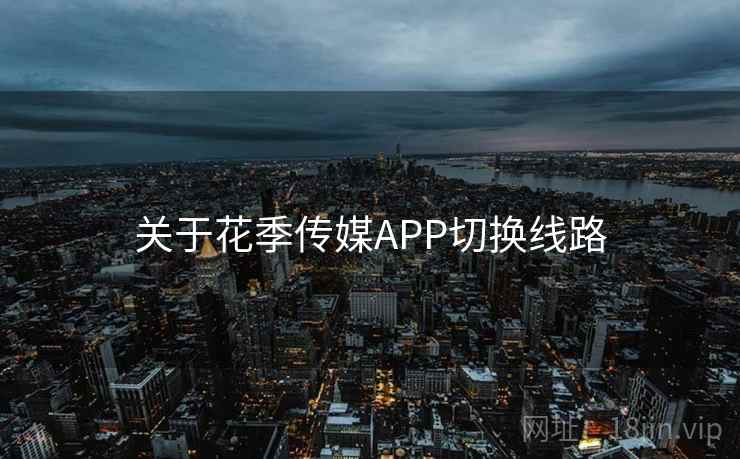关于花季传媒APP切换线路