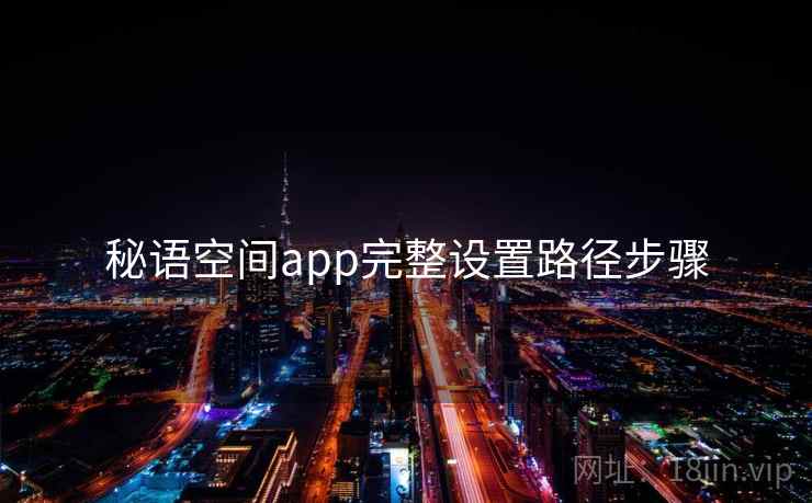 秘语空间app完整设置路径步骤 秘语空间app完整设置路径步骤